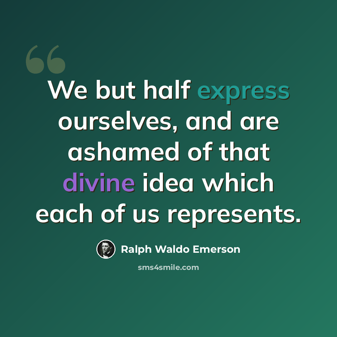 “We but half express ourselves, and are ashamed of that divine idea which each of us represents.” quote by Ralph Waldo Emerson