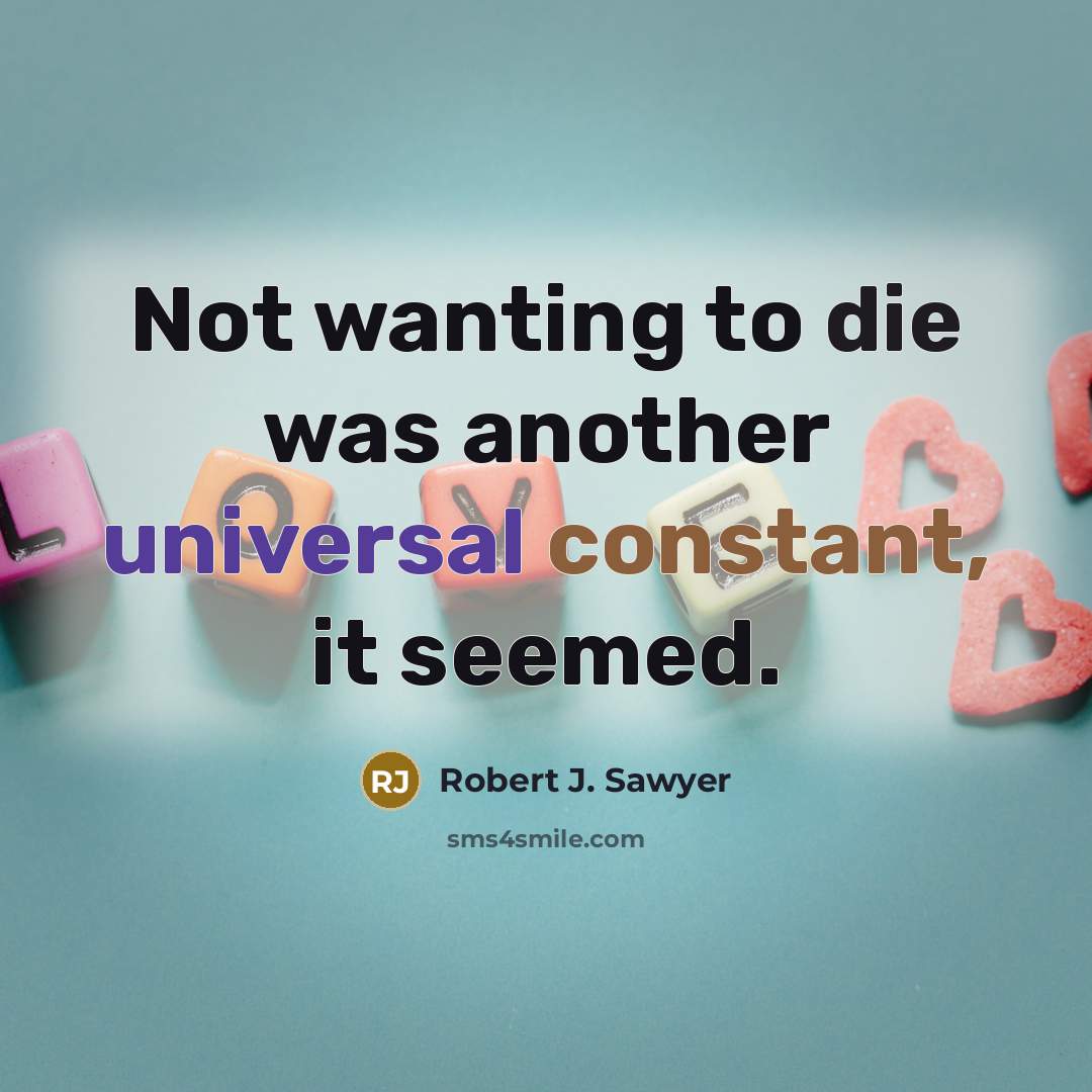 “Not wanting to die was another universal constant, it seemed.” quote by Robert J. Sawyer