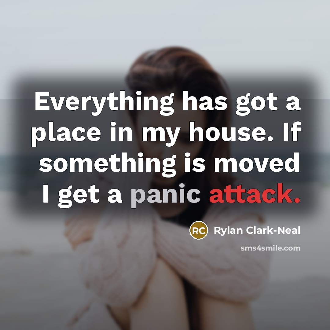 “Everything has got a place in my house. If something is moved I get a panic attack.” quote by Rylan Clark-Neal