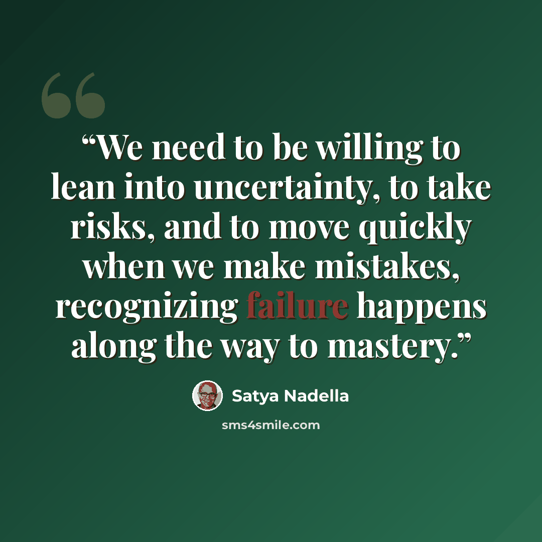 “We need to be willing to lean into uncertainty, to take risks, and to move quickly when we make mistakes, recognizing failure happens along the way to mastery.” quote by Satya Nadella