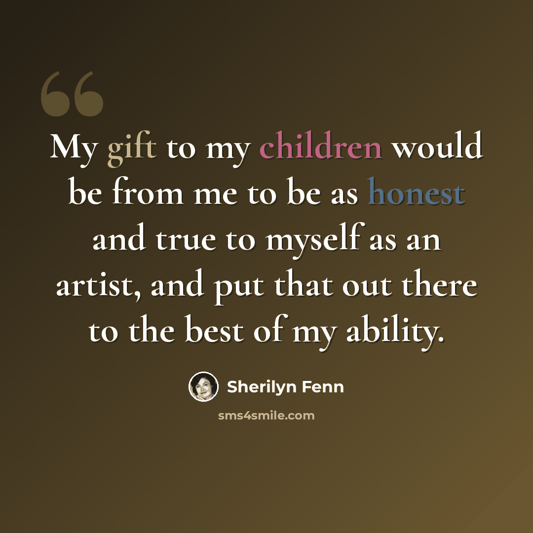 “My gift to my children would be from me to be as honest and true to myself as an artist, and put that out there to the best of my ability.” quote by Sherilyn Fenn