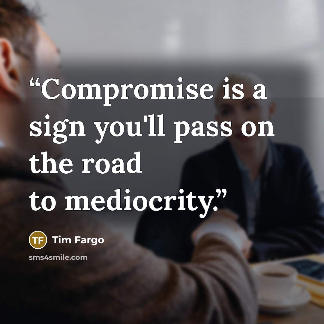 “Compromise is a sign you'll pass on the road to mediocrity.” quote by Tim Fargo