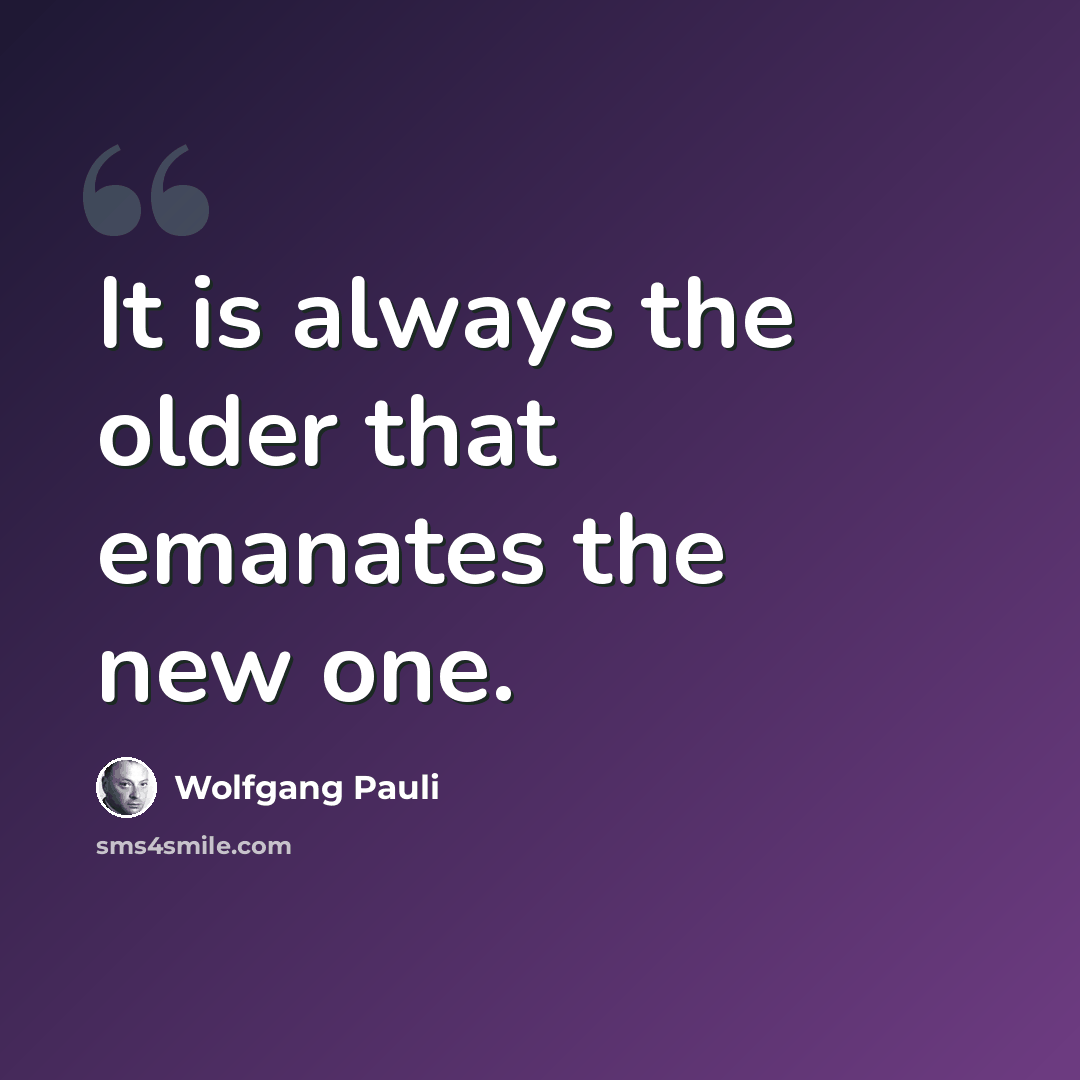 “It is always the older that emanates the new one.” quote by Wolfgang Pauli