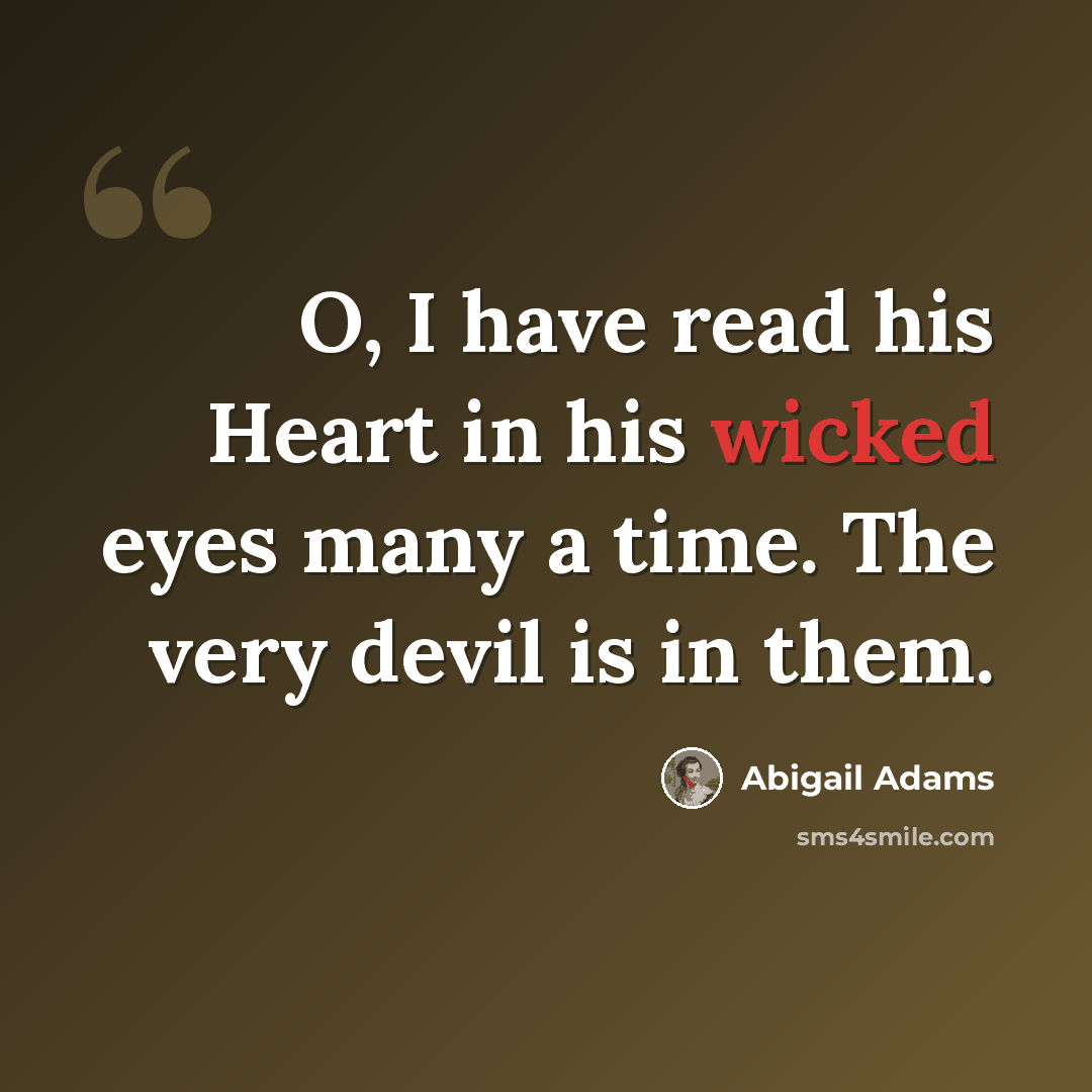“O, I have read his Heart in his wicked eyes many a time. The very devil is in them.” quote by Abigail Adams