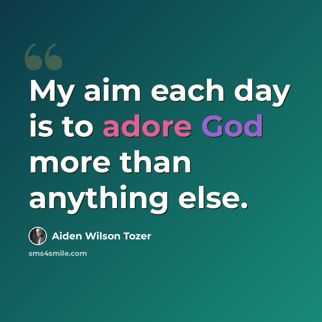 “My aim each day is to adore God more than anything else.” quote by Aiden Wilson Tozer