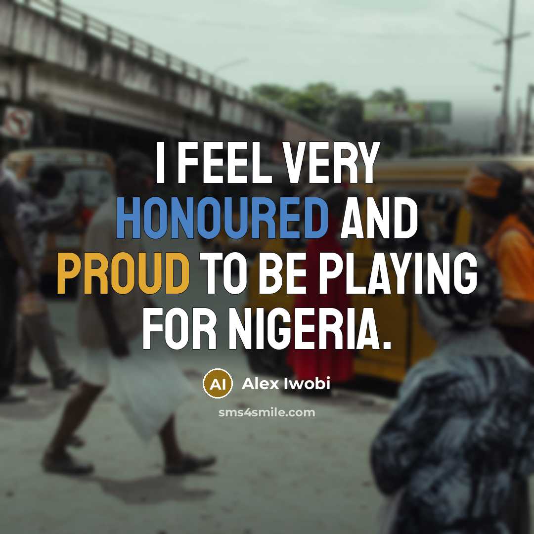 “I feel very honoured and proud to be playing for Nigeria.” quote by Alex Iwobi