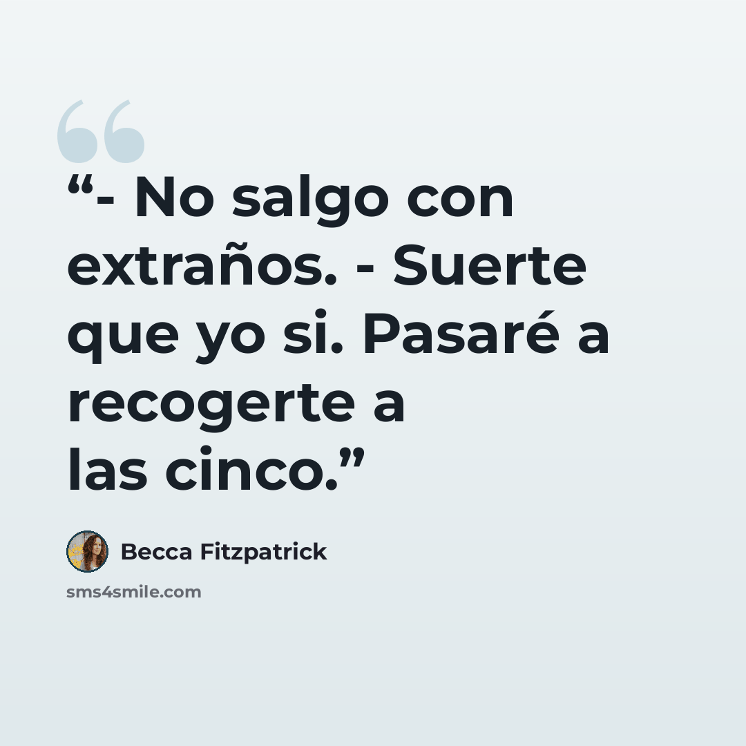 “- No salgo con extraños. - Suerte que yo si. Pasaré a recogerte a las cinco.” quote by Becca Fitzpatrick