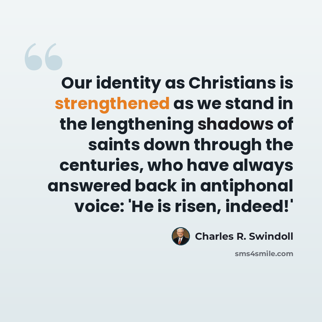 “Our identity as Christians is strengthened as we stand in the lengthening shadows of saints down through the centuries, who have always answered back in antiphonal voice: 'He is risen, indeed!'” quote by Charles R. Swindoll