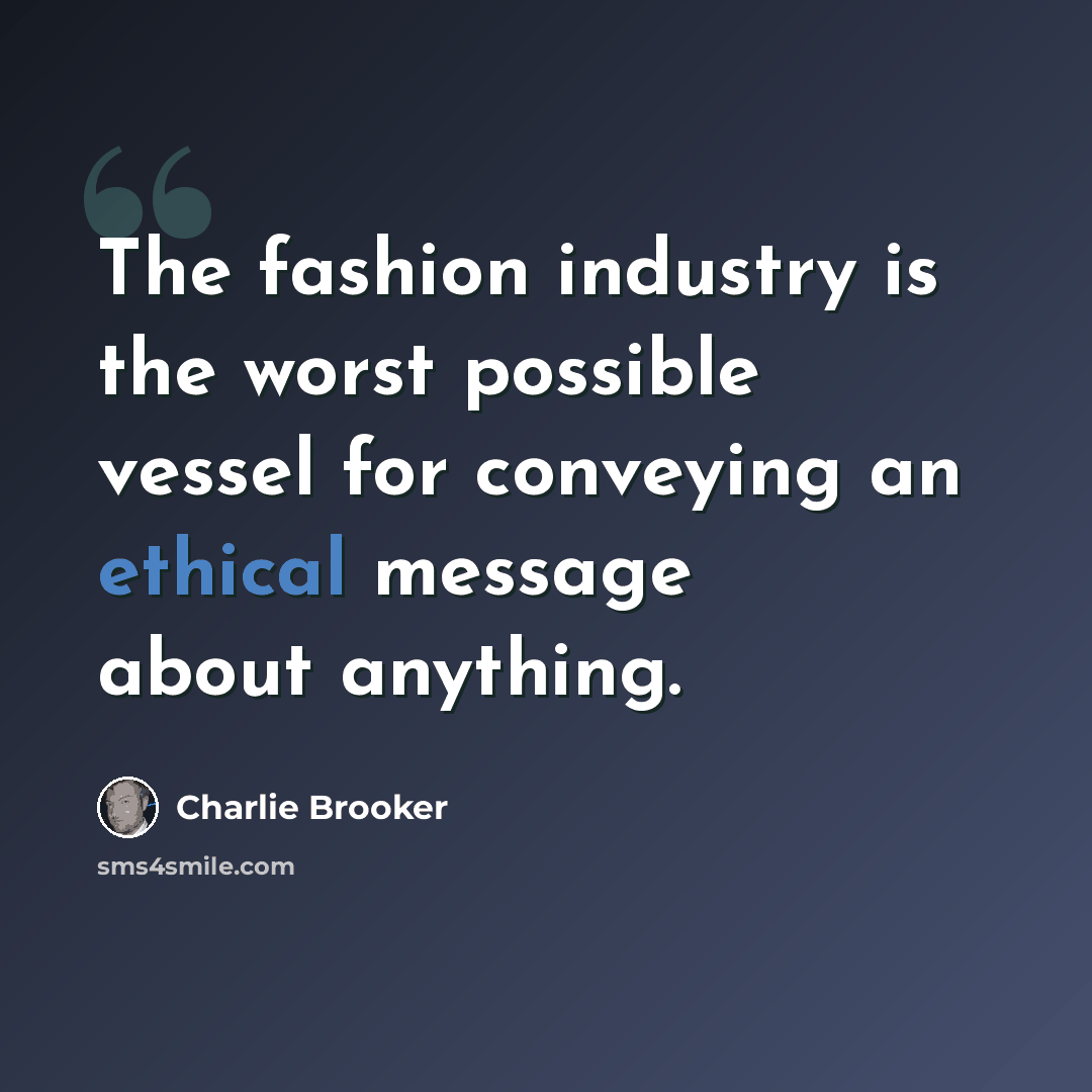 “The fashion industry is the worst possible vessel for conveying an ethical message about anything.” quote by Charlie Brooker
