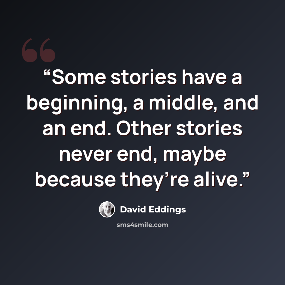 “Some stories have a beginning, a middle, and an end. Other stories never end, maybe because they’re alive.” quote by David Eddings