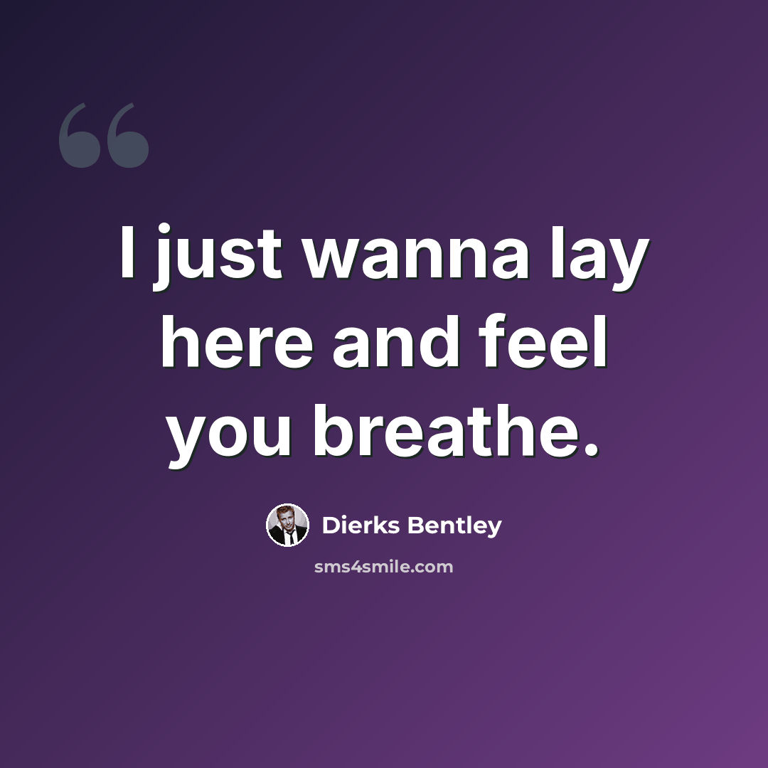 “I just wanna lay here and feel you breathe.” quote by Dierks Bentley