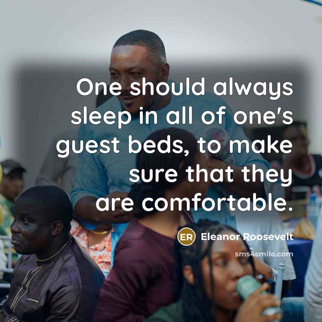 “One should always sleep in all of one's guest beds, to make sure that they are comfortable.” quote by Eleanor Roosevelt