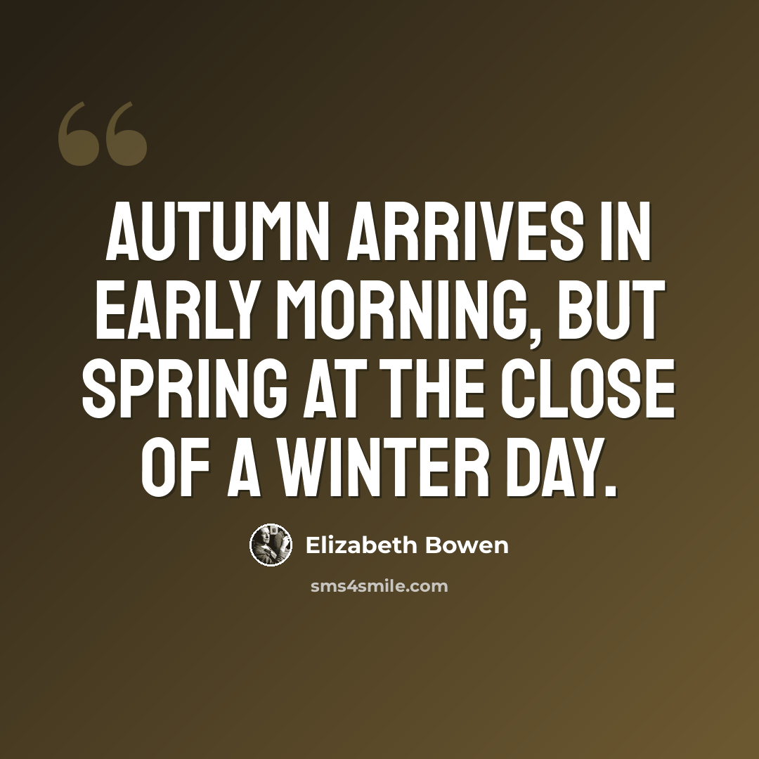 “Autumn arrives in early morning, but spring at the close of a winter day.” quote by Elizabeth Bowen