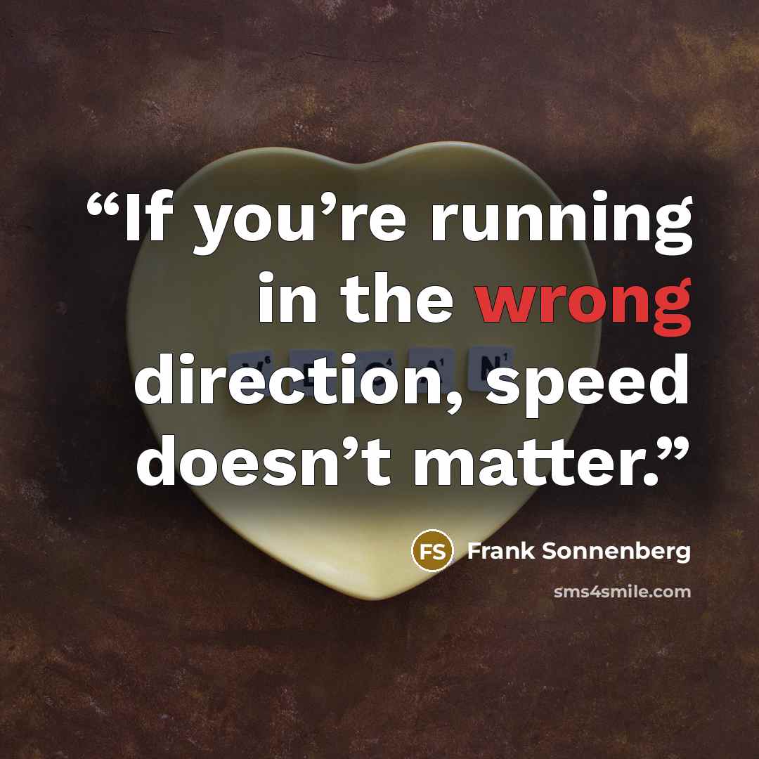 “If you’re running in the wrong direction, speed doesn’t matter.” quote by Frank Sonnenberg