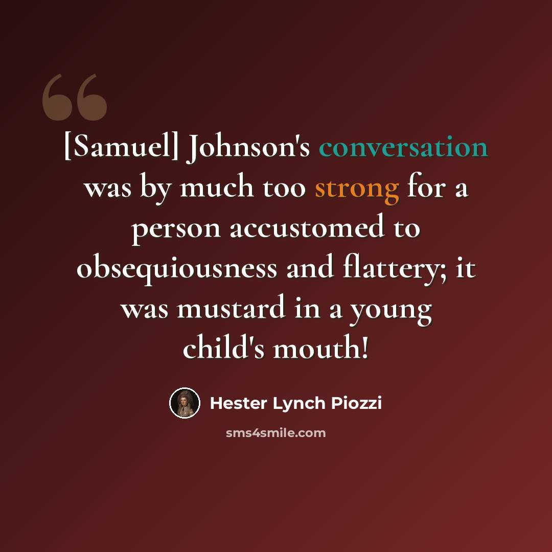 “[Samuel] Johnson's conversation was by much too strong for a person accustomed to obsequiousness and flattery; it was mustard in a young child's mouth!” quote by Hester Lynch Piozzi