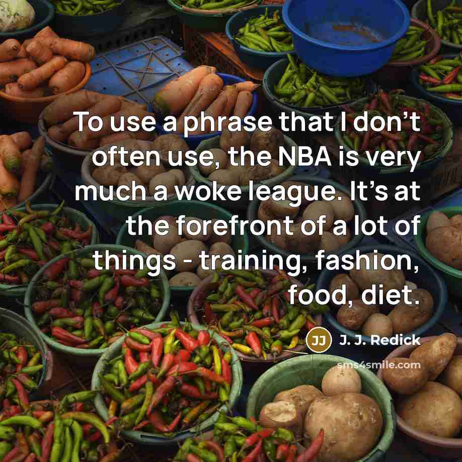 “To use a phrase that I don't often use, the NBA is very much a woke league. It's at the forefront of a lot of things - training, fashion, food, diet.” quote by J. J. Redick