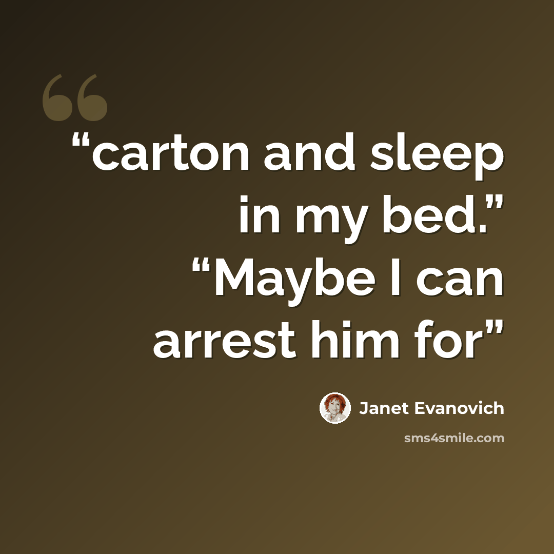 “carton and sleep in my bed.” “Maybe I can arrest him for” quote by Janet Evanovich