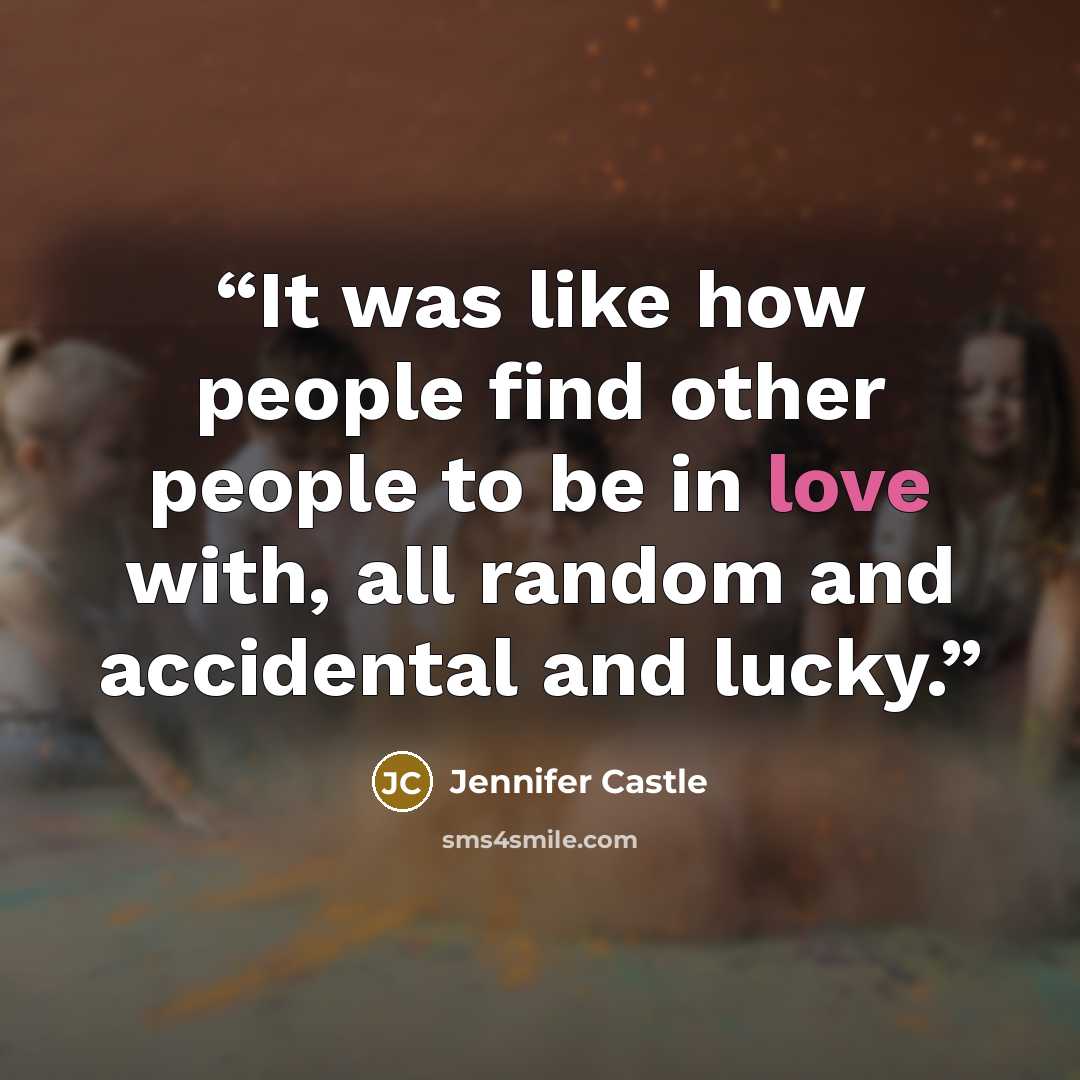 “It was like how people find other people to be in love with, all random and accidental and lucky.” quote by Jennifer Castle