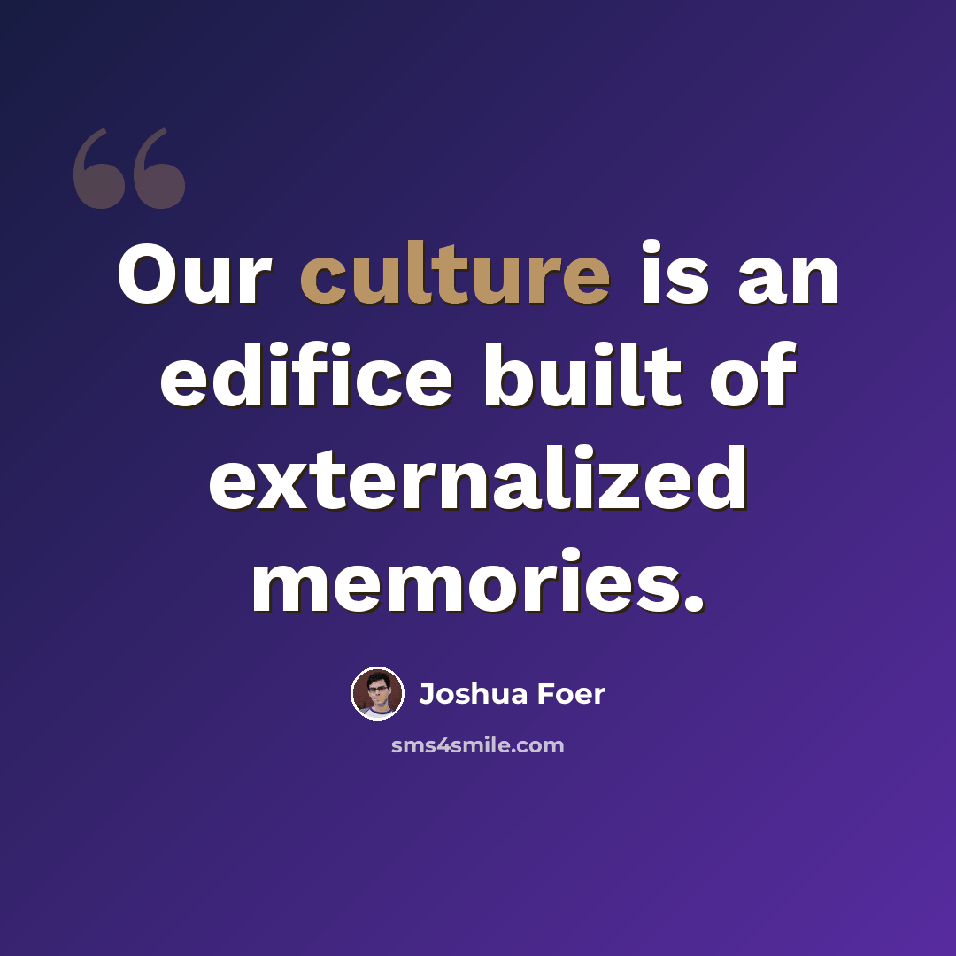 “Our culture is an edifice built of externalized memories.” quote by Joshua Foer