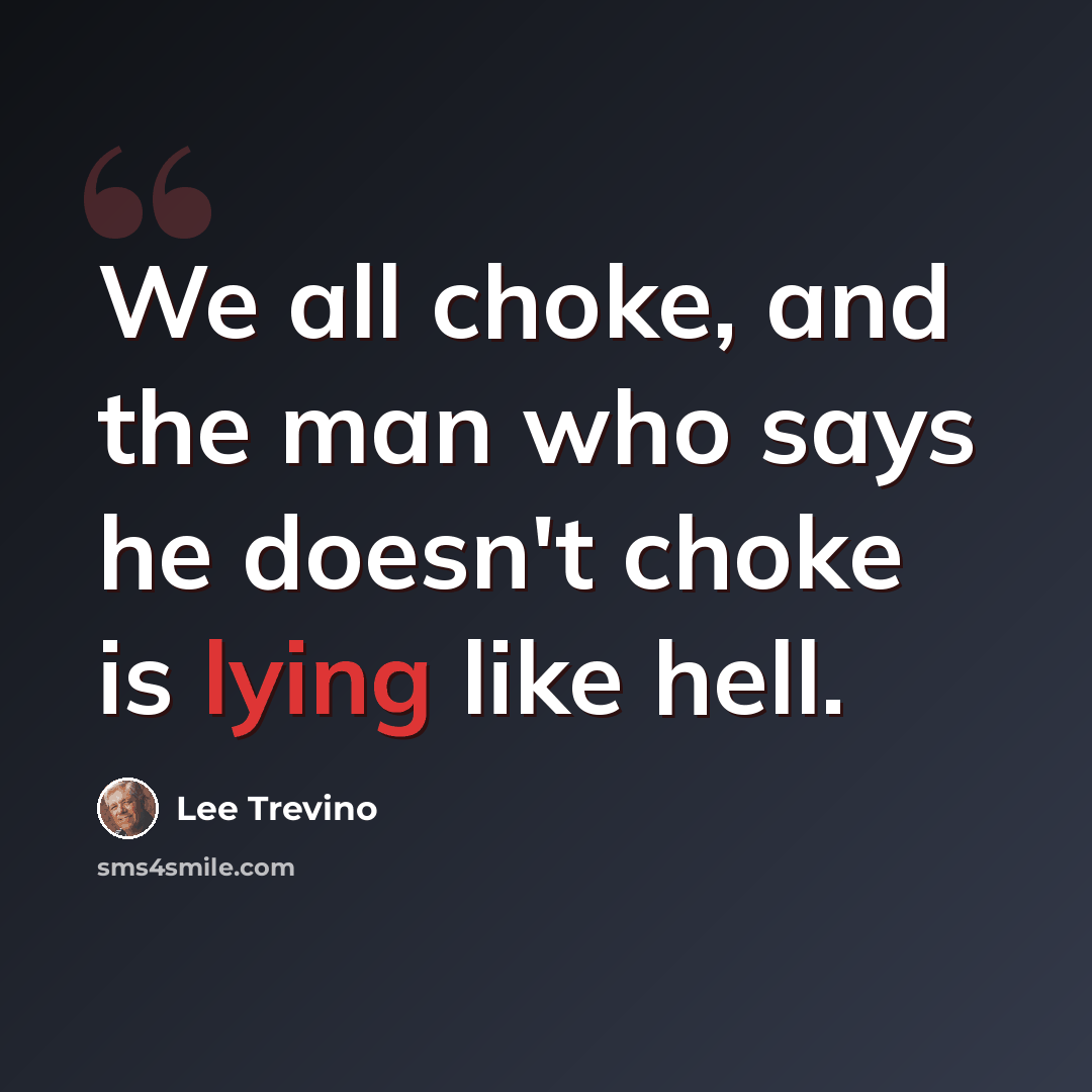 “We all choke, and the man who says he doesn't choke is lying like hell.” quote by Lee Trevino