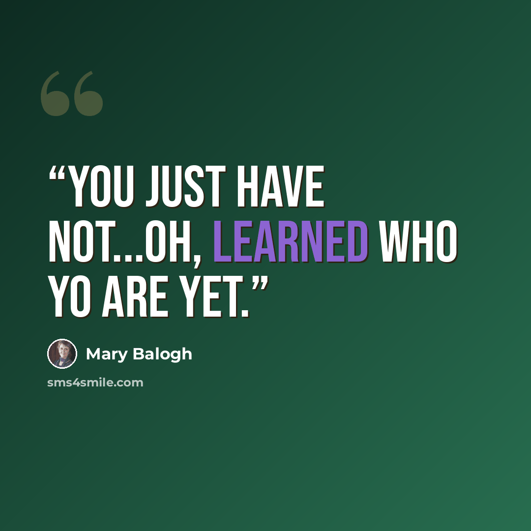 “You just have not...oh, learned who yo are yet.” quote by Mary Balogh