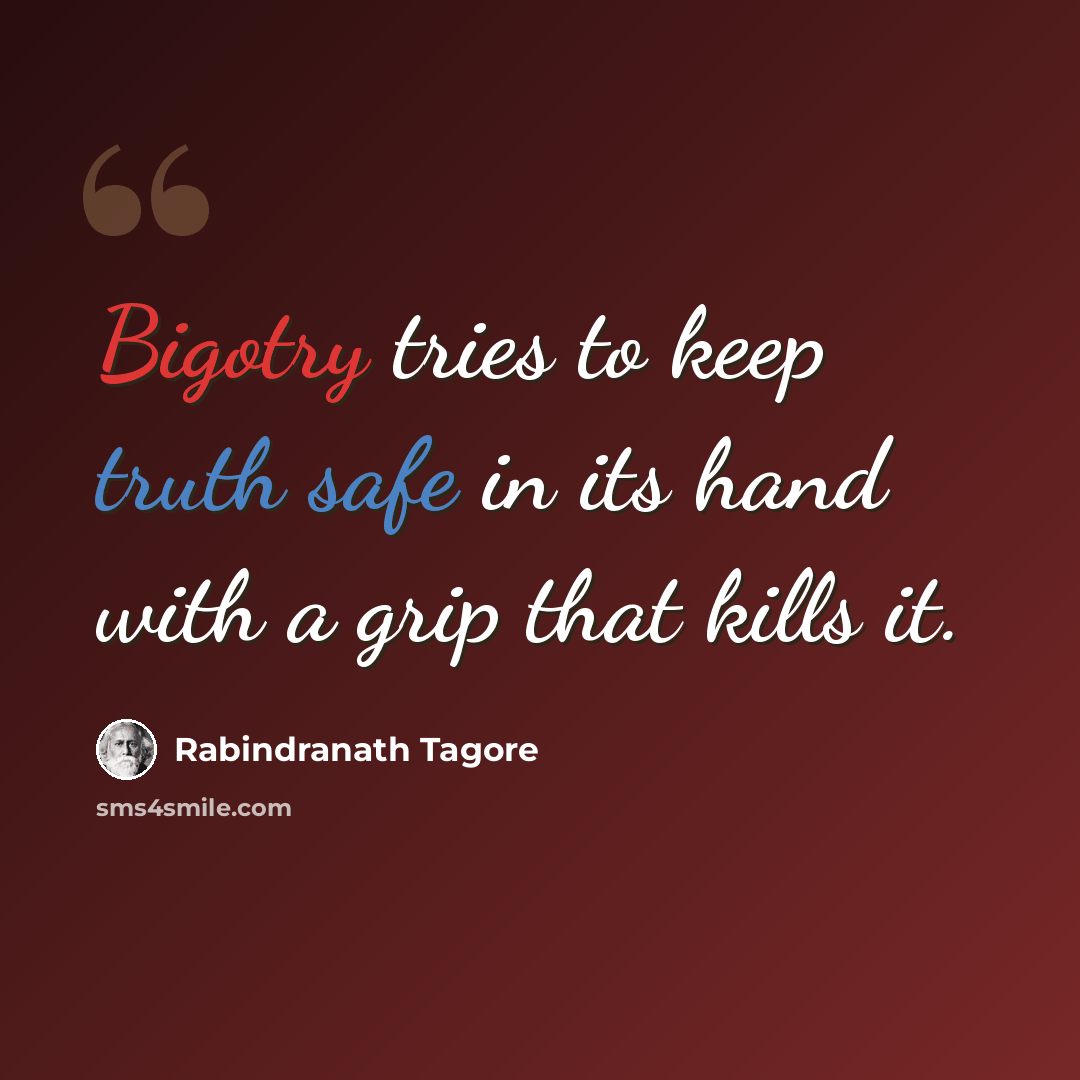 “Bigotry tries to keep truth safe in its hand with a grip that kills it.” quote by Rabindranath Tagore