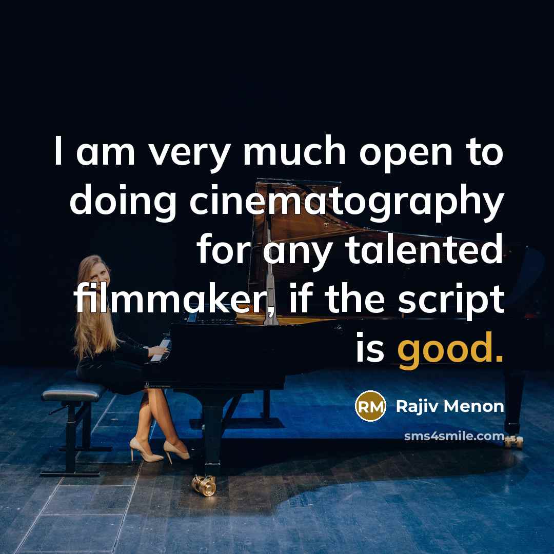 “I am very much open to doing cinematography for any talented filmmaker, if the script is good.” quote by Rajiv Menon