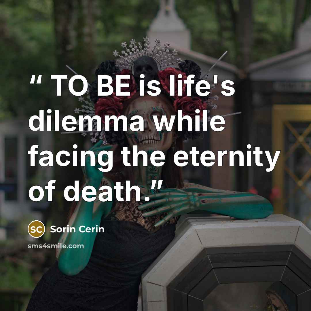 “TO BE is life's dilemma while facing the eternity of death.” quote by Sorin Cerin