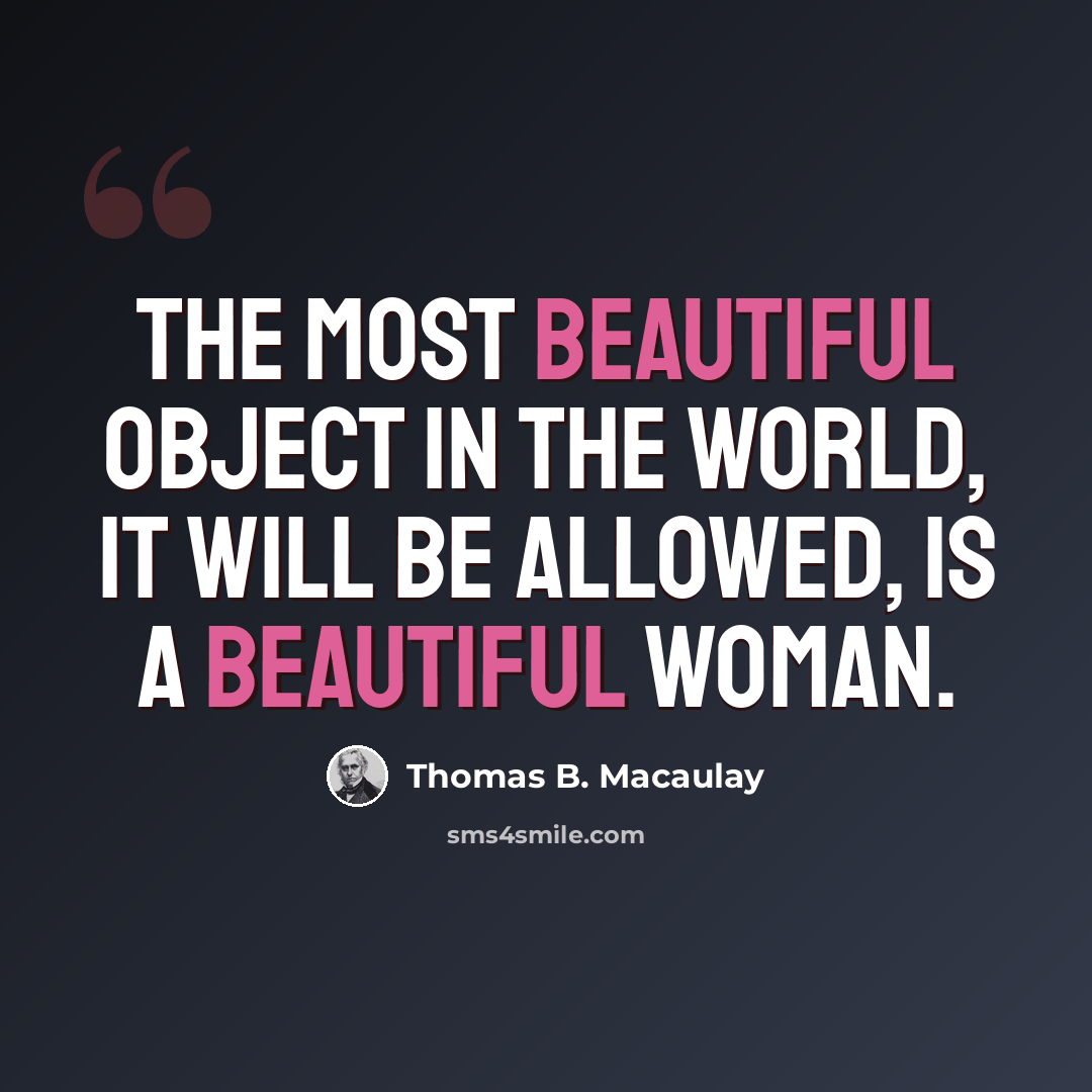 “The most beautiful object in the world, it will be allowed, is a beautiful woman.” quote by Thomas B. Macaulay