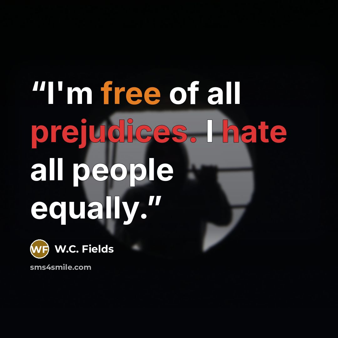 “I'm free of all prejudices. I hate all people equally.” quote by W.C. Fields