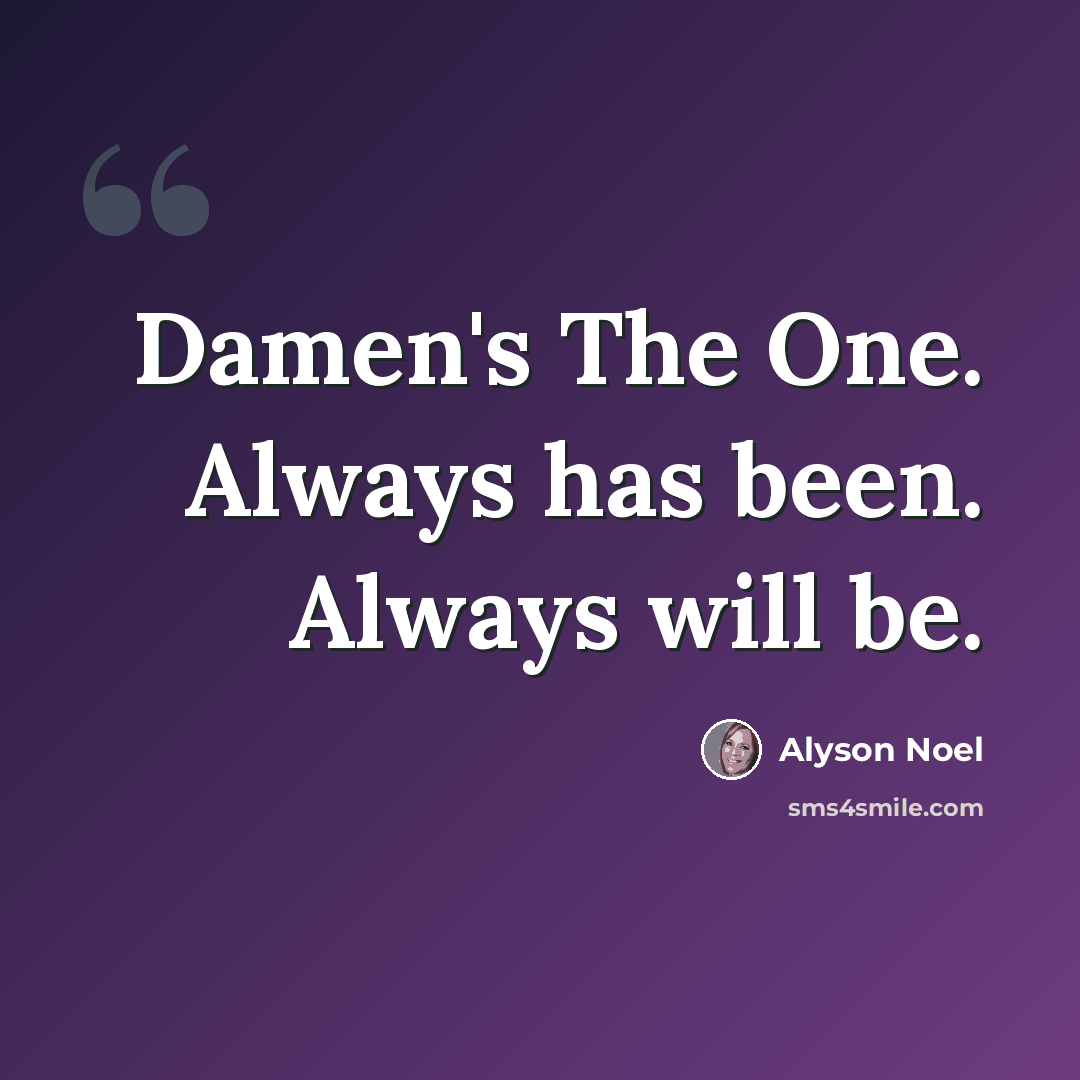 “Damen's The One. Always has been. Always will be.” quote by Alyson Noel
