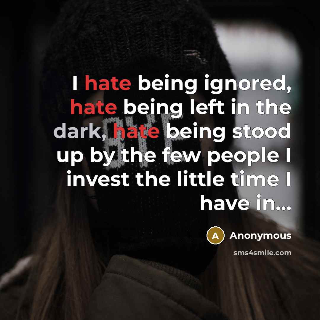 “I hate being ignored, hate being left in the dark, hate being stood up by the few people I invest the little time I have in...” quote by Anonymous