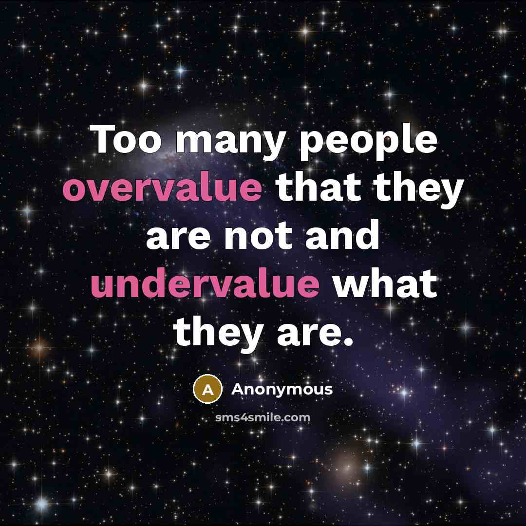 “Too many people overvalue that they are not and undervalue what they are.” quote by Anonymous