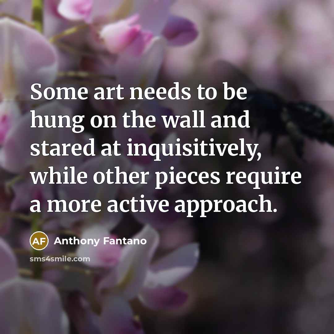 “Some art needs to be hung on the wall and stared at inquisitively, while other pieces require a more active approach.” quote by Anthony Fantano
