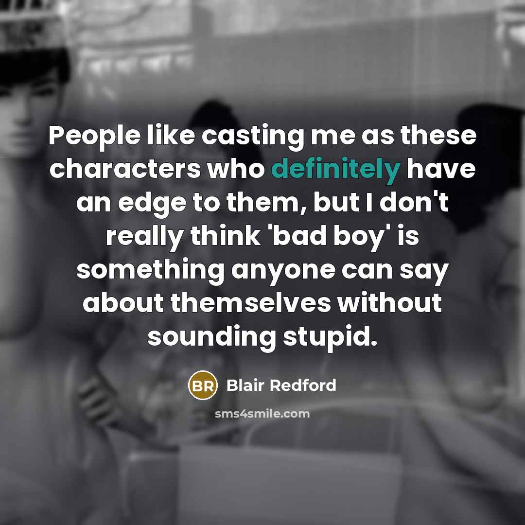 “People like casting me as these characters who definitely have an edge to them, but I don't really think 'bad boy' is something anyone can say about themselves without sounding stupid.” quote by Blair Redford