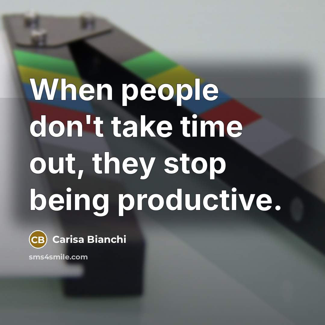 “When people don't take time out, they stop being productive.” quote by Carisa Bianchi