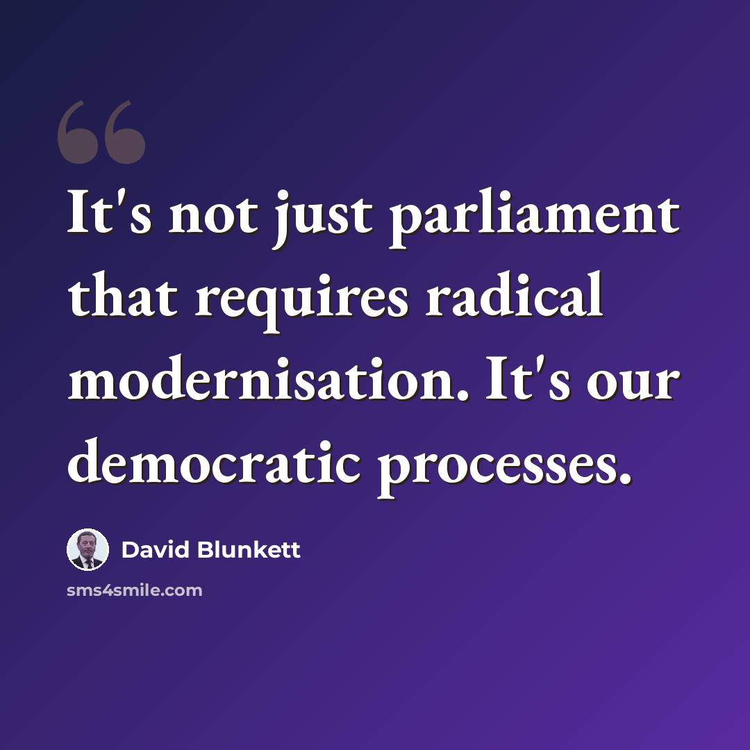 “It's not just parliament that requires radical modernisation. It's our democratic processes.” quote by David Blunkett
