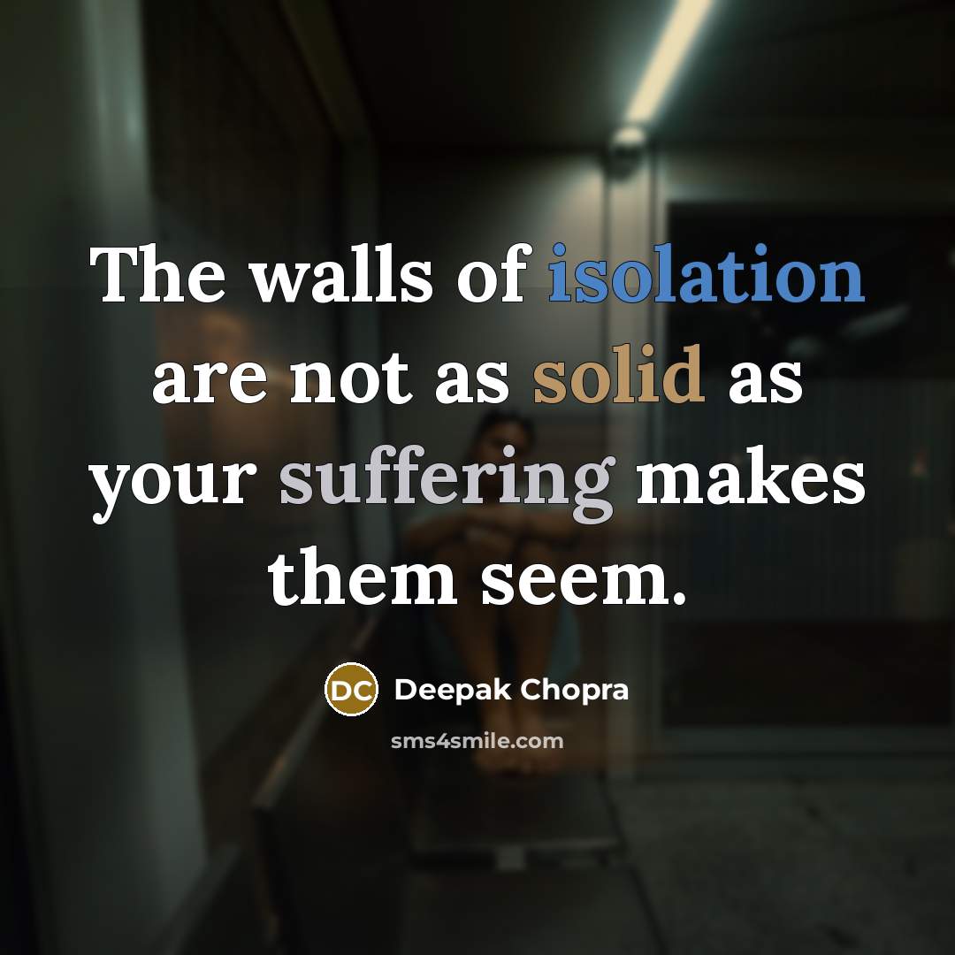 “The walls of isolation are not as solid as your suffering makes them seem.” quote by Deepak Chopra