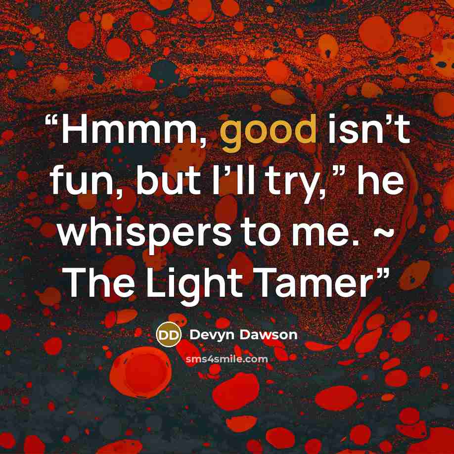 “Hmmm, good isn’t fun, but I’ll try,” he whispers to me. ~ The Light Tamer” quote by Devyn Dawson