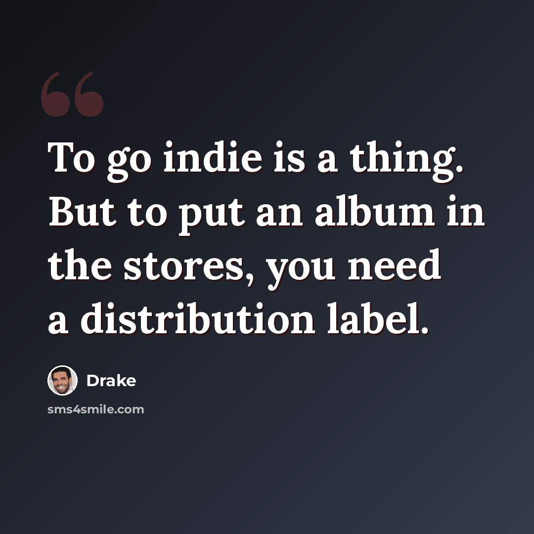 “To go indie is a thing. But to put an album in the stores, you need a distribution label.” quote by Drake
