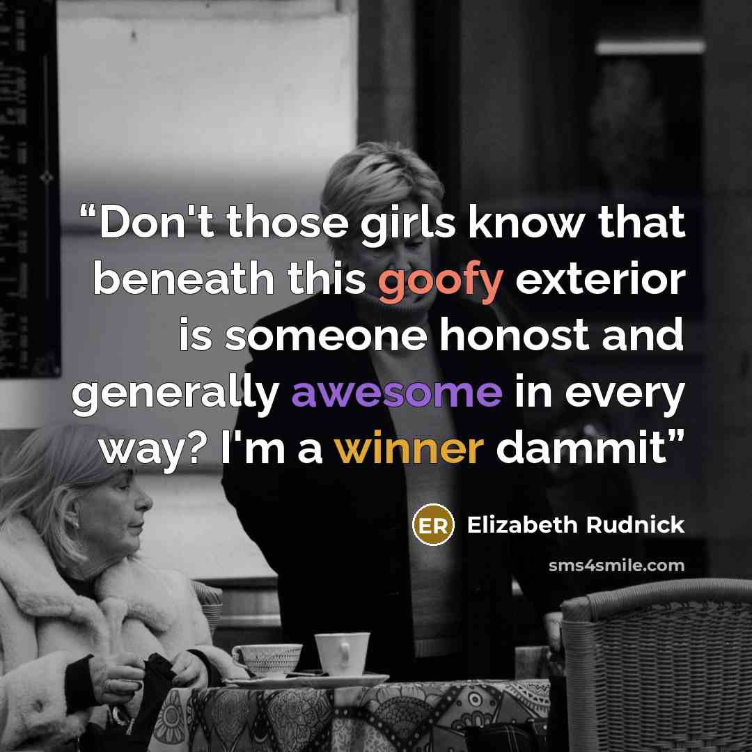“Don't those girls know that beneath this goofy exterior is someone honost and generally awesome in every way? I'm a winner dammit” quote by Elizabeth Rudnick