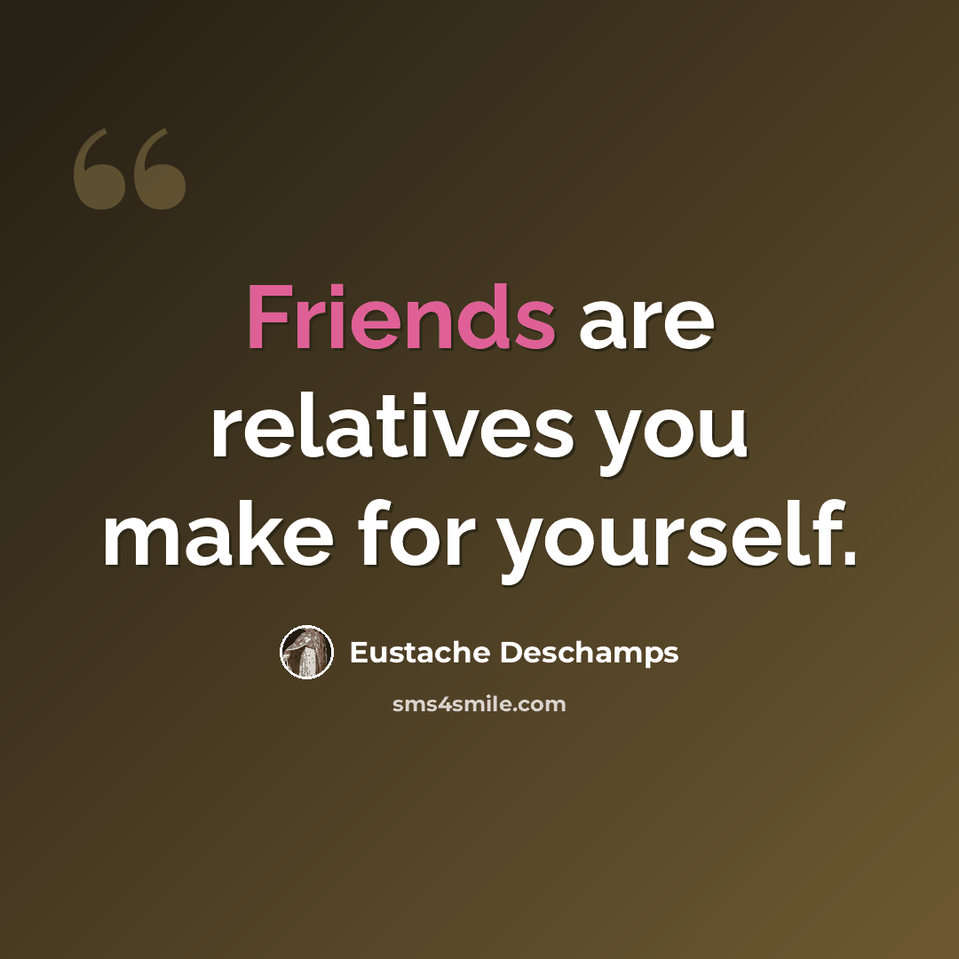 “Friends are relatives you make for yourself.” quote by Eustache Deschamps