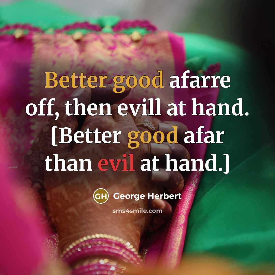 “Better good afarre off, then evill at hand. [Better good afar than evil at hand.]” quote by George Herbert