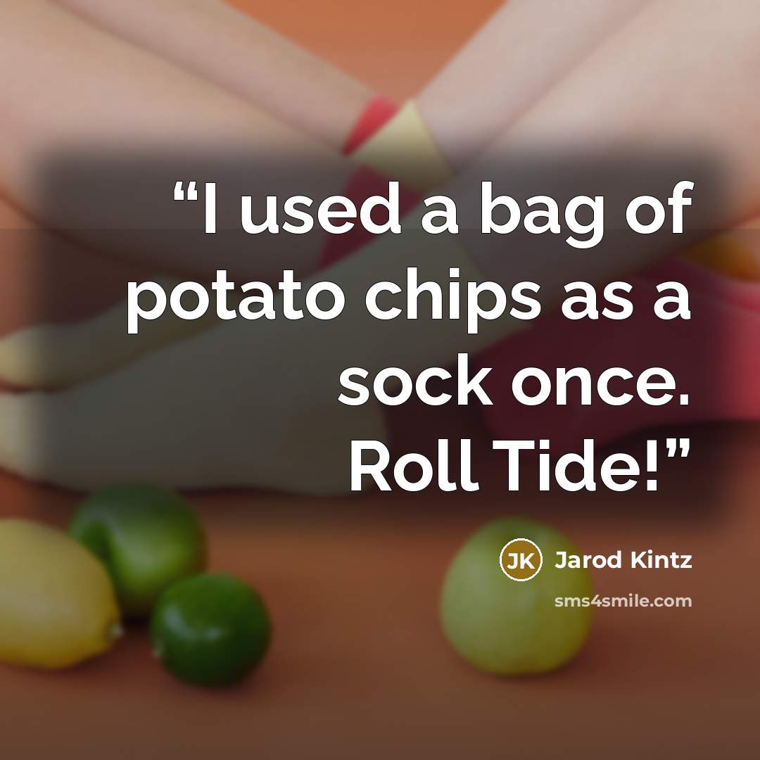 “I used a bag of potato chips as a sock once. Roll Tide!” quote by Jarod Kintz
