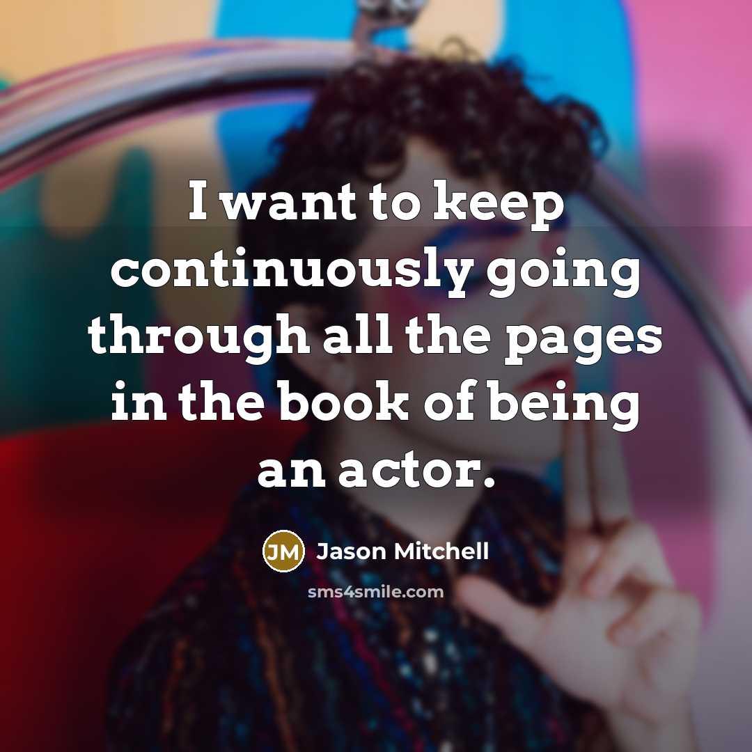 “I want to keep continuously going through all the pages in the book of being an actor.” quote by Jason Mitchell