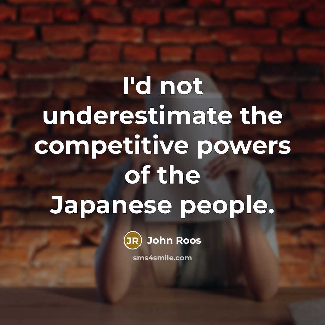 “I'd not underestimate the competitive powers of the Japanese people.” quote by John Roos