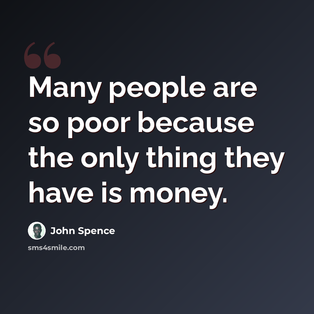 “Many people are so poor because the only thing they have is money.” quote by John Spence