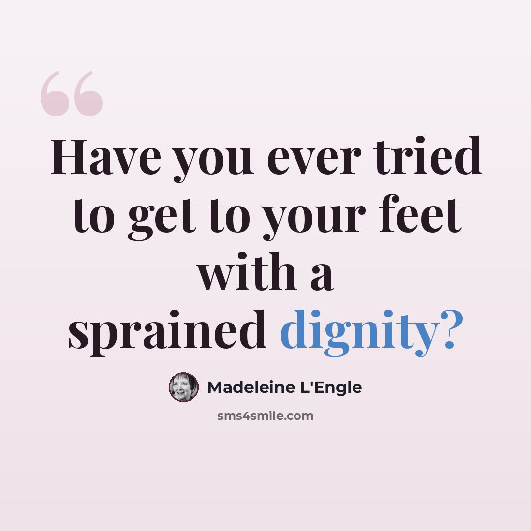 “Have you ever tried to get to your feet with a sprained dignity?” quote by Madeleine L'Engle