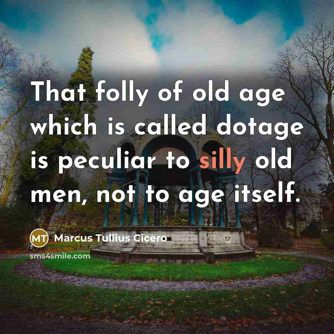 “That folly of old age which is called dotage is peculiar to silly old men, not to age itself.” quote by Marcus Tullius Cicero
