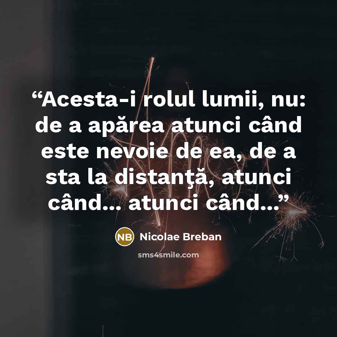“Acesta-i rolul lumii, nu: de a apărea atunci când este nevoie de ea, de a sta la distanţă, atunci când... atunci când...” quote by Nicolae Breban